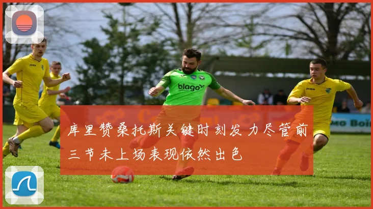 库里赞桑托斯关键时刻发力尽管前三节未上场表现依然出色