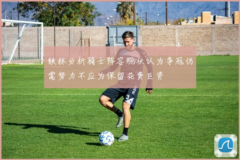 铁林分析骑士阵容现状认为争冠仍需努力不应为保留花费巨资