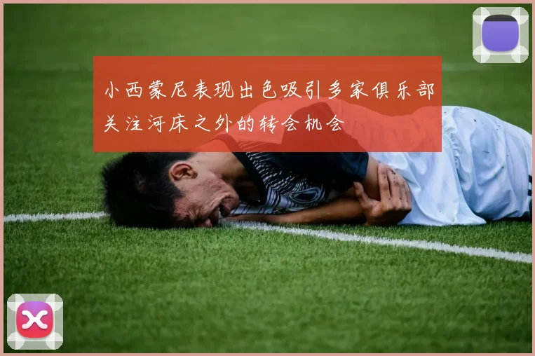 小西蒙尼表现出色吸引多家俱乐部关注河床之外的转会机会