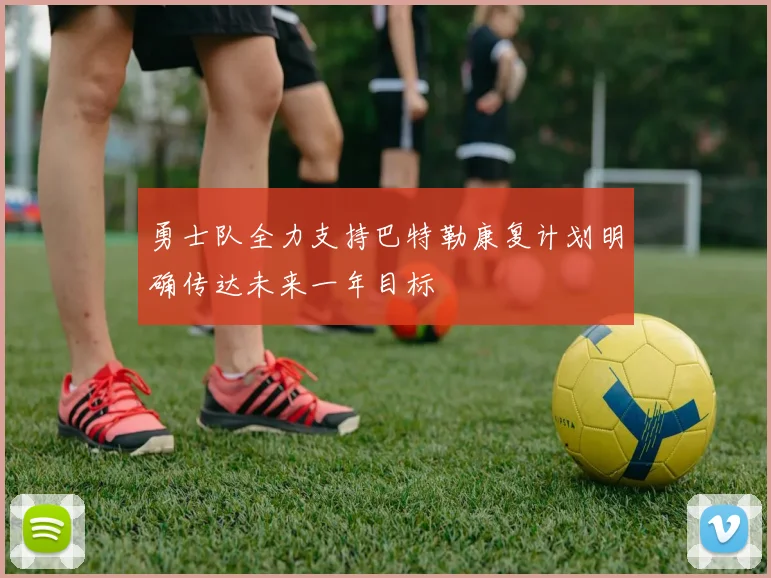勇士队全力支持巴特勒康复计划明确传达未来一年目标