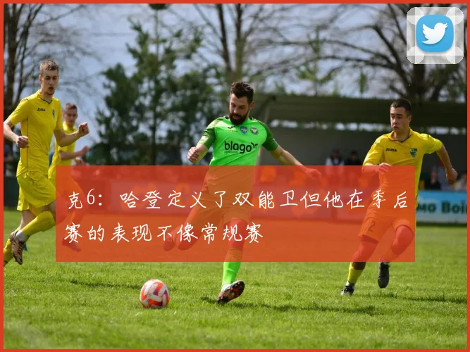克6：哈登定义了双能卫但他在季后赛的表现不像常规赛