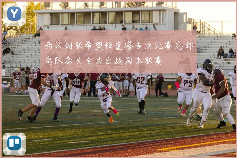 西汉姆联希望帕奎塔专注比赛忘却离队念头全力出战周末联赛