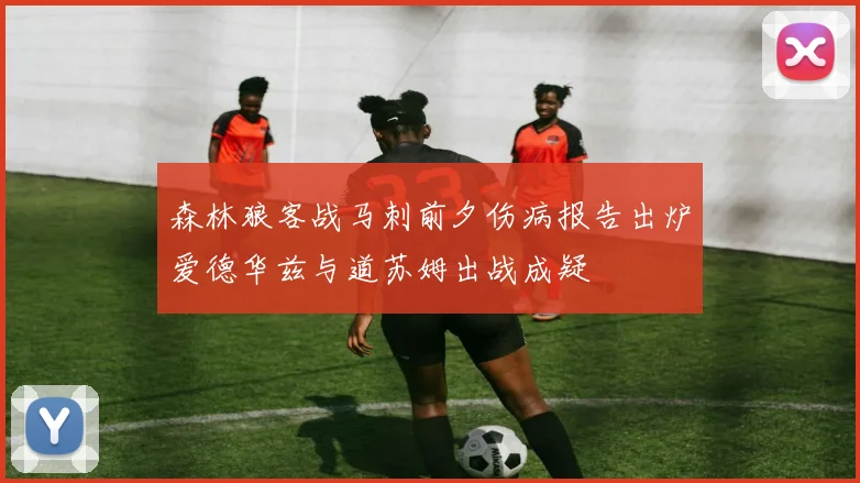 森林狼客战马刺前夕伤病报告出炉爱德华兹与道苏姆出战成疑