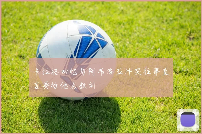 卡拉格回忆与阿韦洛亚冲突往事直言要给他点教训