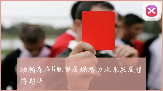 杨瀚森在G联盟展现潜力未来发展值得期待