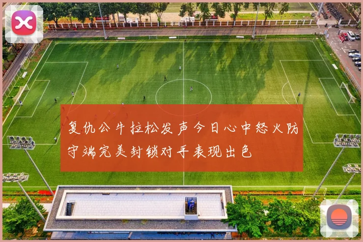 复仇公牛拉松发声今日心中怒火防守端完美封锁对手表现出色
