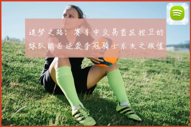 追梦之路：赛季中交易首发控卫的球队能否逆袭夺冠骑士东决之旅值得肯定