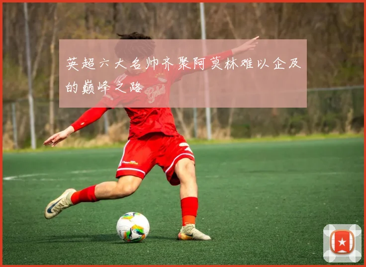 英超六大名帅齐聚阿莫林难以企及的巅峰之路